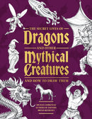 The Secret Lives of Dragons and Other Mythical Creatures : And How to Draw Them-9781577158424