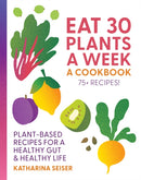 Eat 30 Plants a Week: A Cookbook : Plant-Based Recipes for a Healthy Gut & Healthy Life - 75+ Recipes!-9781577159414