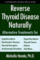 Reverse Thyroid Disease Naturally : Alternative Treatments for Hyperthyroidism, Hypothyroidism, Hashimoto's Disease, Graves' Disease, Thyroid Cancer, Goiters, and More-9781578267569
