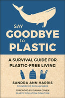 Say Goodbye to Plastic : A Survival Guide for Plastic-Free Living-9781578268603