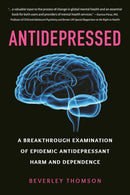 Antidepressed : A Breakthrough Examination of Epidemic Antidepressant Harm and Dependence-9781578269235