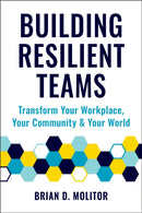 Building Resilient Teams : How to Transform Your Workplace, Your Community and Your Wor-9781578269402
