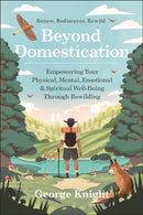Beyond Domestication : Empowering Your Physical, Mental, Emotional & Spiritual Well-Being Through Rewilding-9781578269884