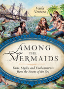 Among the Mermaids : Facts, Myths, and Enchantments from the Sirens of the Sea-9781578635450