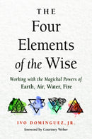 The Four Elements of the Wise : Working with the Magickal Powers of Earth, Air, Water, Fire-9781578637102