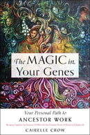 The Magic in Your Genes : Your Personal Path to Ancestor Work (Bringing Together the Science of DNA with the Timeless Power of Ritual and Spellcraft)-9781578637768