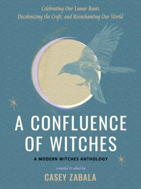 A Confluence of Witches : Celebrating Our Lunar Roots, Decolonizing the Craft, and Reenchanting Our World-9781578638451