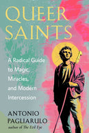 Queer Saints : A Radical Guide to Magic, Miracles, and Modern Intercession-9781578639076