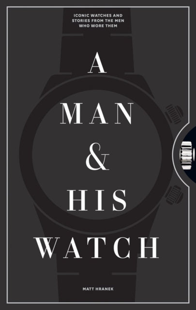 A Man & His Watch : Iconic Watches and Stories from the Men Who Wore Them-9781579657147