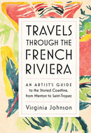 Travels Through the French Riviera : An Artist's Guide to the Storied Coastline, from Menton to Saint-Tropez-9781579657376
