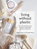 Living Without Plastic : More Than 100 Easy Swaps for Home, Travel, Dining, Holidays, and Beyond-9781579659400