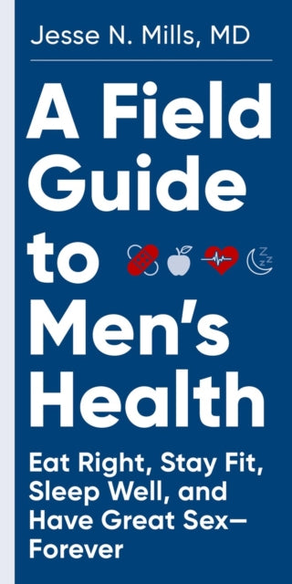 A Field Guide to Men's Health : Eat Right, Stay Fit, Sleep Well, and Have Great Sex-Forever-9781579659783