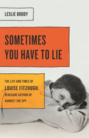 Sometimes You Have to Lie : The Life and Times of Louise Fitzhugh, Renegade Author of Harriet the Spy-9781580057691