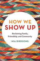 How We Show Up : Reclaiming Family, Friendship, and Community-9781580058070