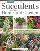 Succulents for Your Home and Garden : A Guide to Growing 191 Beautiful Varieties & 11 Step-by-Step Crafts and Arrangements-9781580115728