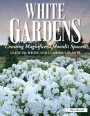 White Gardens : Creating Magnificent Moonlit Spaces: Guide to White and Luminous Plants-9781580115803
