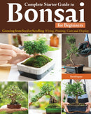 Complete Starter Guide to Bonsai : Growing from Seed or Seedling--Wiring, Pruning, Care, and Display-9781580116091