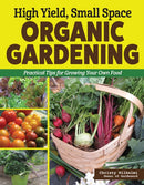High Yield, Small Space Organic Gardening : Practical Tips for Growing Your Own Food-9781580116114