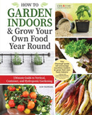 How to Garden Indoors & Grow Your Own Food Year Round : Ultimate Guide to Vertical & Hydroponic Gardening-9781580118675