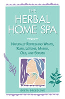 The Herbal Home Spa : Naturally Refreshing Wraps, Rubs, Lotions, Masks, Oils, and Scrubs-9781580170055
