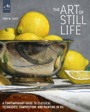 The Art of Still Life : A Contemporary Guide to Classical Techniques, Composition, and Painting in Oil-9781580935487