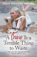 A Crisis is a Terrible Thing to Waste : The Art of Transforming the Tragic into Magic-9781582708812