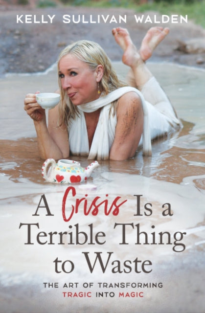 A Crisis is a Terrible Thing to Waste : The Art of Transforming the Tragic into Magic-9781582708812
