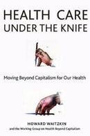Health Care Under the Knife : Moving Beyond Capitalism for Our Health-9781583676745