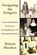 Navigating the Zeitgeist : A Story of the Cold War, the New Left, Irish Republicanism, and International Communism-9781583677285