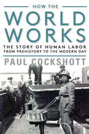How the World Works : The Story of Human Labor from Prehistory to the Modern Day-9781583677773