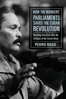 How the Workers' Parliaments Saved the Cuban Revolution : Reviving Socialism After the Collapse of the Soviet Union-9781583679784