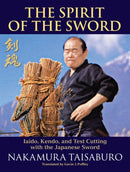 The Spirit of the Sword : Iaido, Kendo, and Test Cutting with the Japanese Sword-9781583945421