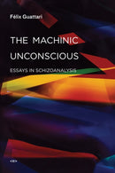 The Machinic Unconscious : Essays in Schizoanalysis-9781584350880