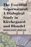 The Essential Supernatural - A Dialogical Study in Kierkegaard and Blondel-9781587312403