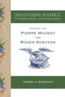 Recovering Politics, Civilization, and the Soul - Essays on Pierre Manent and Roger Scruton-9781587317088