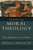 Introducing Moral Theology - True Happiness and the Virtues-9781587432231