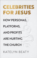 Celebrities for Jesus - How Personas, Platforms, and Profits Are Hurting the Church-9781587435188