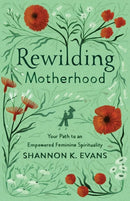 Rewilding Motherhood - Your Path to an Empowered Feminine Spirituality-9781587435386