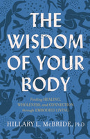 The Wisdom of Your Body - Finding Healing, Wholeness, and Connection through Embodied Living-9781587435522