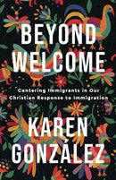 Beyond Welcome - Centering Immigrants in Our Christian Response to Immigration-9781587435607
