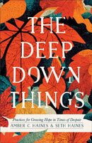 The Deep Down Things - Practices for Growing Hope in Times of Despair-9781587435638