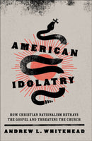 American Idolatry - How Christian Nationalism Betrays the Gospel and Threatens the Church-9781587435768