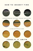 How to Inhabit Time ITPE - Understanding the Past, Facing the Future, Living Faithfully Now-9781587435911