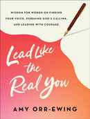 Lead Like the Real You : Wisdom for Women on Finding Your Voice, Pursuing God's Calling, and Leading with Courage-9781587436062