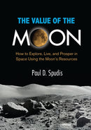 The Value of the Moon : How to Explore, Live, and Prosper in Space Using the Moon's Resources-9781588345646