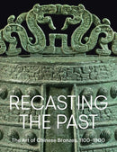 Recasting the Past : The Art of Chinese Bronzes, 1100-1900-9781588397904