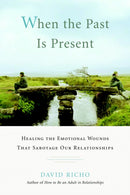When the Past Is Present : Healing the Emotional Wounds That Sabotage Our Relationships-9781590305713