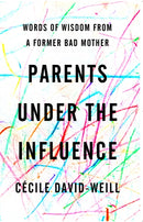 Parents Under the Influence : Words of Wisdom from a Former Bad Mother-9781590510568