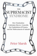 The Supremacist Syndrome : How Domination Underpins Slavery, Genocide, the Exploitation of Women, and the Maltreatment of Animals-9781590566251
