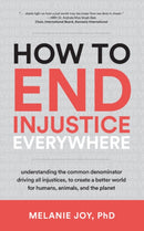 How to End Injustice Everywhere : Understanding the Common Denominator Driving All Injustices, to Create a Better World for Humans, Animals, and the Planet-9781590566862